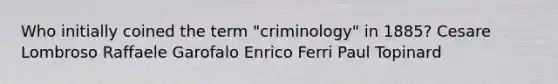 Who initially coined the term "criminology" in 1885? Cesare Lombroso Raffaele Garofalo Enrico Ferri Paul Topinard