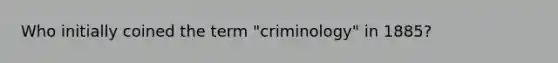 Who initially coined the term "criminology" in 1885?