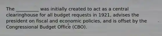 The __________ was initially created to act as a central clearinghouse for all budget requests in 1921, advises the president on fiscal and economic policies, and is offset by the Congressional Budget Office (CBO).