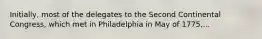 Initially, most of the delegates to the Second Continental Congress, which met in Philadelphia in May of 1775,...