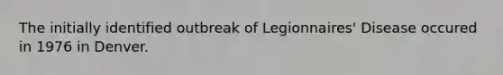 The initially identified outbreak of Legionnaires' Disease occured in 1976 in Denver.