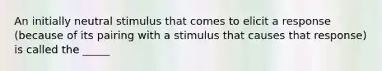 An initially neutral stimulus that comes to elicit a response (because of its pairing with a stimulus that causes that response) is called the _____