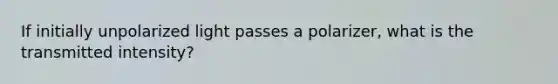 If initially unpolarized light passes a polarizer, what is the transmitted intensity?
