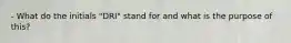 - What do the initials "DRI" stand for and what is the purpose of this?