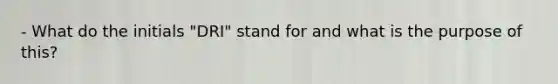 - What do the initials "DRI" stand for and what is the purpose of this?