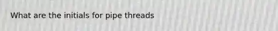 What are the initials for pipe threads