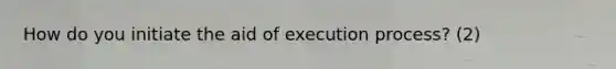 How do you initiate the aid of execution process? (2)