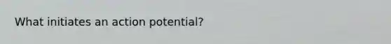 What initiates an action potential?