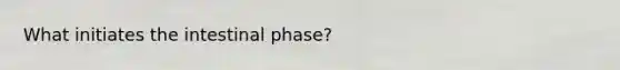 What initiates the intestinal phase?