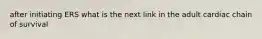 after initiating ERS what is the next link in the adult cardiac chain of survival