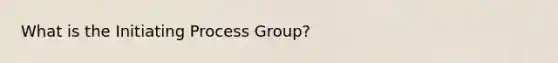 What is the Initiating Process Group?