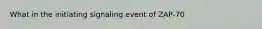 What in the initiating signaling event of ZAP-70