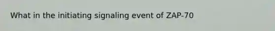 What in the initiating signaling event of ZAP-70