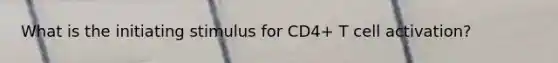 What is the initiating stimulus for CD4+ T cell activation?