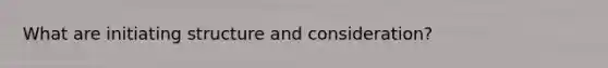 What are initiating structure and consideration?