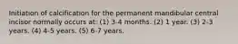 Initiation of calcification for the permanent mandibular central incisor normally occurs at: (1) 3-4 months. (2) 1 year. (3) 2-3 years. (4) 4-5 years. (5) 6-7 years.