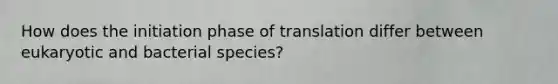 How does the initiation phase of translation differ between eukaryotic and bacterial species?