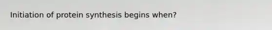 Initiation of protein synthesis begins when?