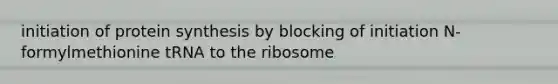 initiation of protein synthesis by blocking of initiation N-formylmethionine tRNA to the ribosome