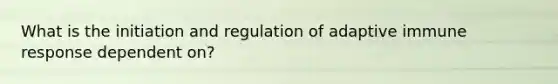 What is the initiation and regulation of adaptive immune response dependent on?