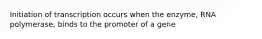 Initiation of transcription occurs when the enzyme, RNA polymerase, binds to the promoter of a gene