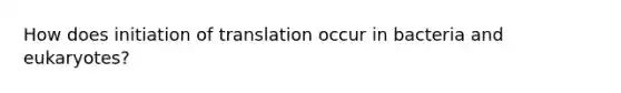 How does initiation of translation occur in bacteria and eukaryotes?