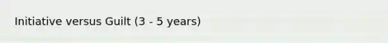 Initiative versus Guilt (3 - 5 years)