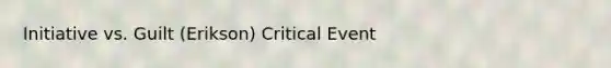 Initiative vs. Guilt (Erikson) Critical Event