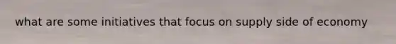 what are some initiatives that focus on supply side of economy