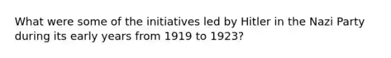 What were some of the initiatives led by Hitler in the Nazi Party during its early years from 1919 to 1923?