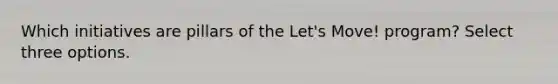 Which initiatives are pillars of the Let's Move! program? Select three options.