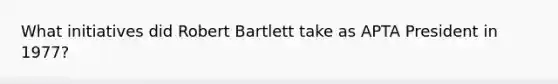 What initiatives did Robert Bartlett take as APTA President in 1977?