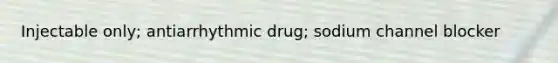 Injectable only; antiarrhythmic drug; sodium channel blocker