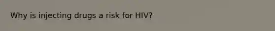 Why is injecting drugs a risk for HIV?