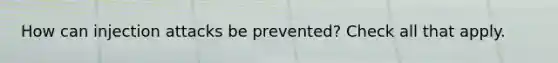 How can injection attacks be prevented? Check all that apply.