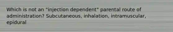 Which is not an "injection dependent" parental route of administration? Subcutaneous, inhalation, intramuscular, epidural