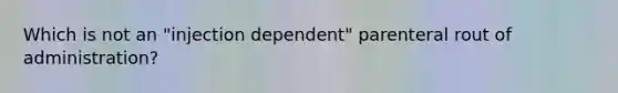 Which is not an "injection dependent" parenteral rout of administration?