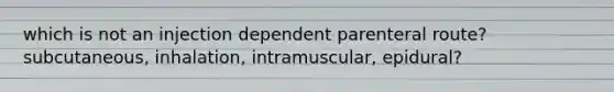 which is not an injection dependent parenteral route? subcutaneous, inhalation, intramuscular, epidural?