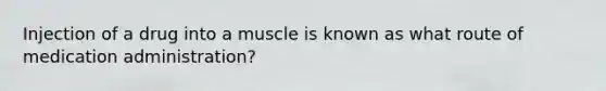 Injection of a drug into a muscle is known as what route of medication administration?