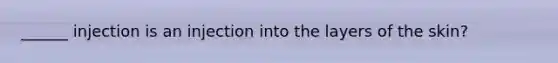 ______ injection is an injection into the layers of the skin?