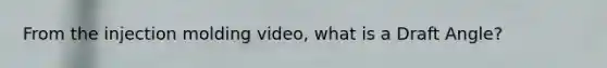 From the injection molding video, what is a Draft Angle?