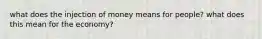 what does the injection of money means for people? what does this mean for the economy?