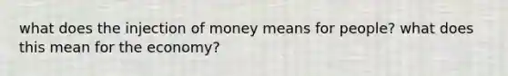 what does the injection of money means for people? what does this mean for the economy?