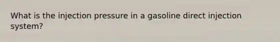 What is the injection pressure in a gasoline direct injection system?