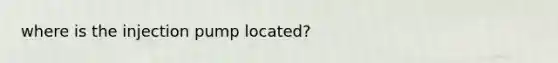 where is the injection pump located?