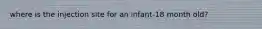 where is the injection site for an infant-18 month old?