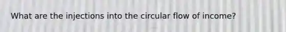 What are the injections into the circular flow of income?