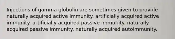 Injections of gamma globulin are sometimes given to provide naturally acquired active immunity. artificially acquired active immunity. artificially acquired passive immunity. naturally acquired passive immunity. naturally acquired autoimmunity.