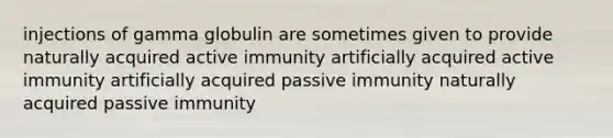 injections of gamma globulin are sometimes given to provide naturally acquired active immunity artificially acquired active immunity artificially acquired passive immunity naturally acquired passive immunity