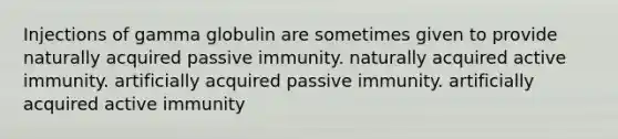 Injections of gamma globulin are sometimes given to provide naturally acquired passive immunity. naturally acquired active immunity. artificially acquired passive immunity. artificially acquired active immunity